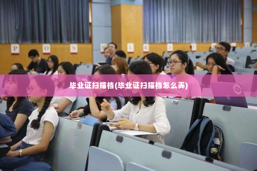 毕业证扫描档(毕业证扫描档怎么弄)