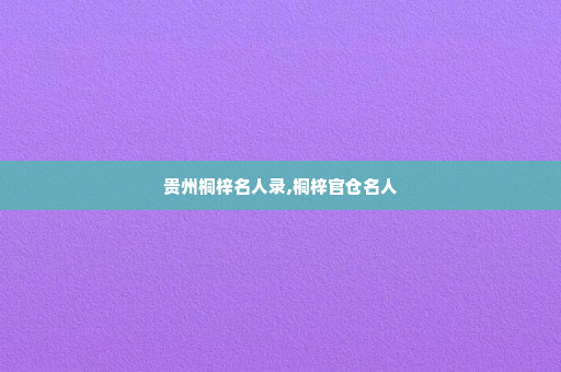 贵州桐梓名人录,桐梓官仓名人