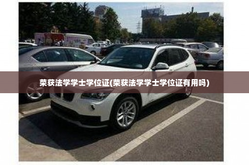 荣获法学学士学位证(荣获法学学士学位证有用吗)