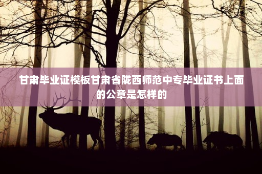 甘肃毕业证模板甘肃省陇西师范中专毕业证书上面的公章是怎样的