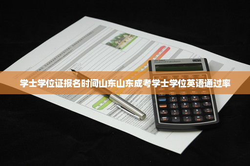 学士学位证报名时间山东山东成考学士学位英语通过率