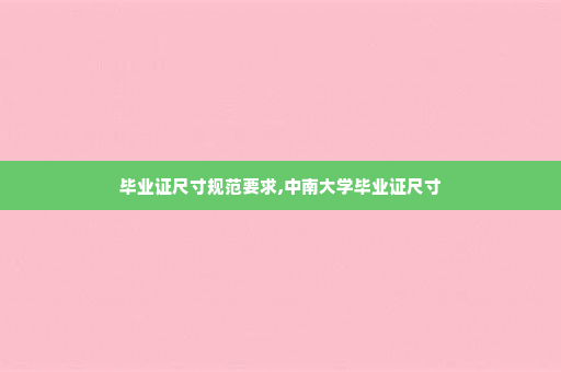 毕业证尺寸规范要求,中南大学毕业证尺寸