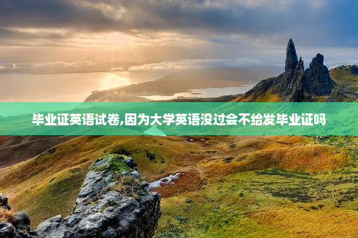 毕业证英语试卷,因为大学英语没过会不给发毕业证吗