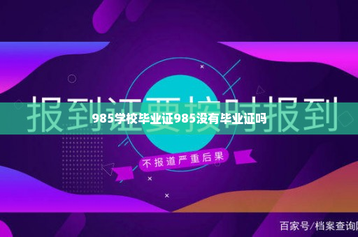 985学校毕业证985没有毕业证吗