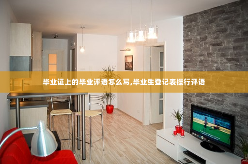 毕业证上的毕业评语怎么写,毕业生登记表操行评语