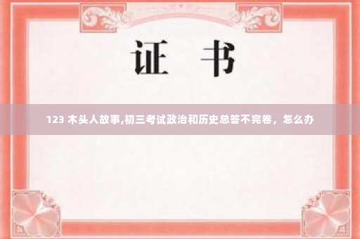 123 木头人故事,初三考试政治和历史总答不完卷，怎么办