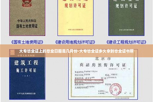 大专毕业证上的毕业日期是几月份-大专毕业证多久拿到毕业证书啊