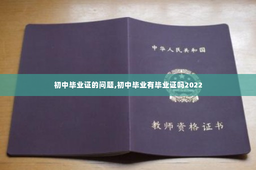 初中毕业证的问题,初中毕业有毕业证吗2022