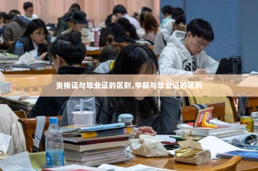 资格证与毕业证的区别,学籍与毕业证的区别