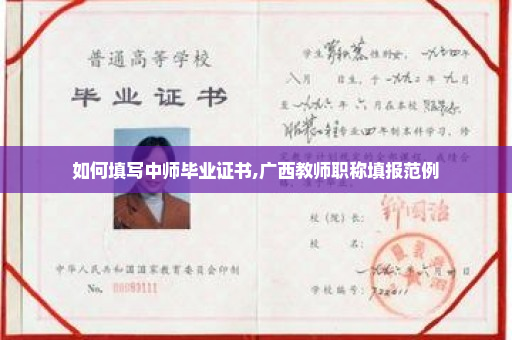 如何填写中师毕业证书,广西教师职称填报范例