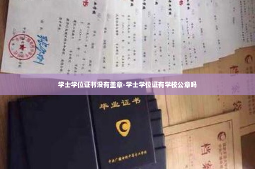 学士学位证书没有盖章-学士学位证有学校公章吗