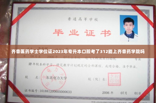 齐鲁医药学士学位证2023年专升本口腔考了312能上齐鲁药学院吗