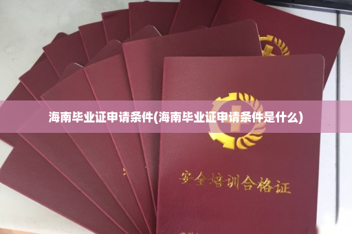 海南毕业证申请条件(海南毕业证申请条件是什么)