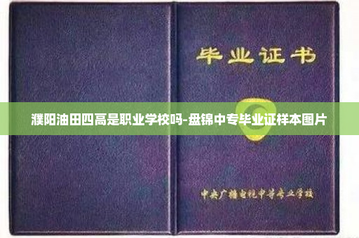 濮阳油田四高是职业学校吗-盘锦中专毕业证样本图片