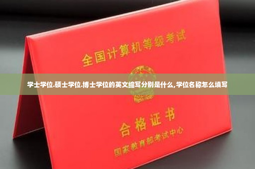 学士学位.硕士学位.博士学位的英文缩写分别是什么,学位名称怎么填写