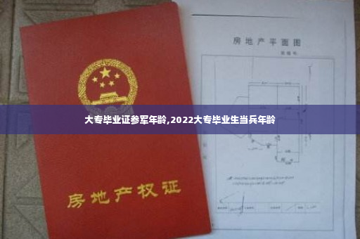 大专毕业证参军年龄,2022大专毕业生当兵年龄
