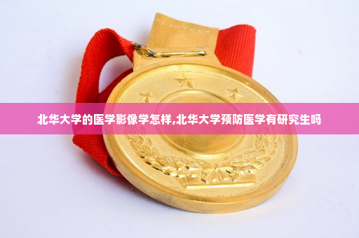 北华大学的医学影像学怎样,北华大学预防医学有研究生吗