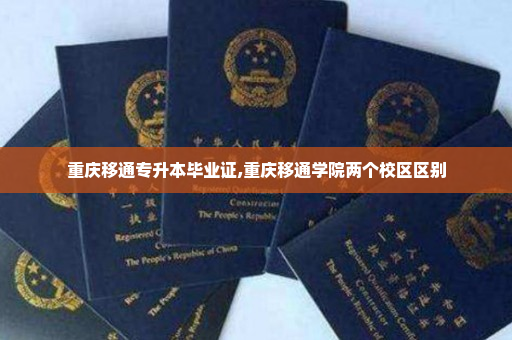 重庆移通专升本毕业证,重庆移通学院两个校区区别