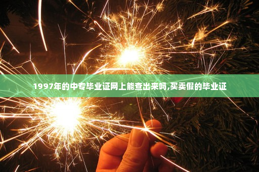 1997年的中专毕业证网上能查出来吗,买卖假的毕业证