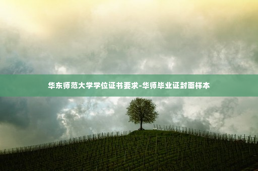华东师范大学学位证书要求-华师毕业证封面样本