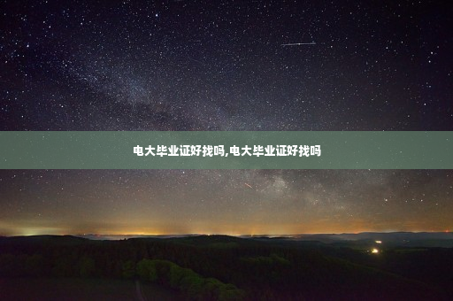 电大毕业证好找吗,电大毕业证好找吗
