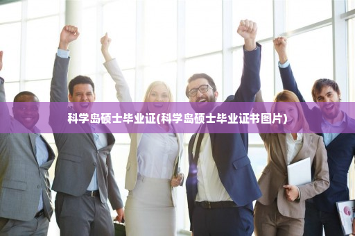科学岛硕士毕业证(科学岛硕士毕业证书图片)