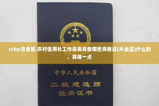 ccbp含金量,农村信用社工作需要具备哪些资格证(从业证)什么的，具体一点