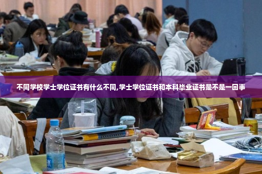 不同学校学士学位证书有什么不同,学士学位证书和本科毕业证书是不是一回事