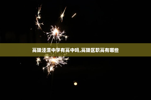 高陵泾渭中学有高中吗,高陵区职高有哪些