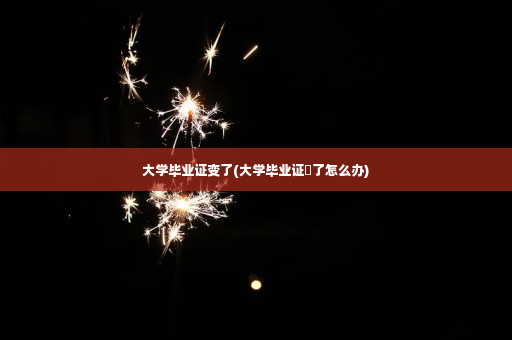大学毕业证变了(大学毕业证丟了怎么办)
