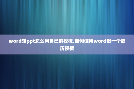 word转ppt怎么用自己的模板,如何使用word做一个简历模板