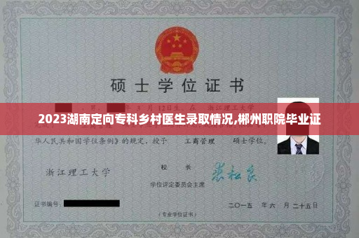 2023湖南定向专科乡村医生录取情况,郴州职院毕业证
