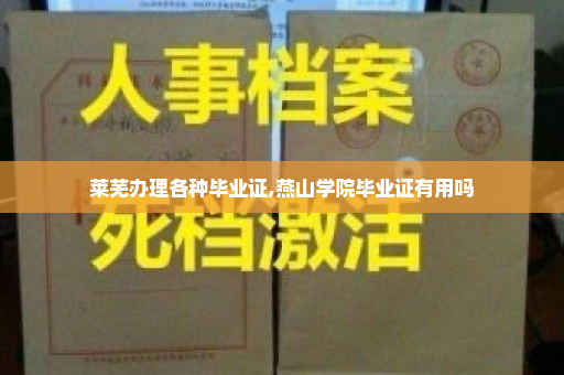 莱芜办理各种毕业证,燕山学院毕业证有用吗