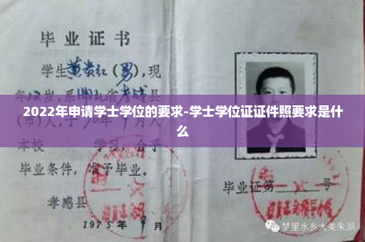 2022年申请学士学位的要求-学士学位证证件照要求是什么