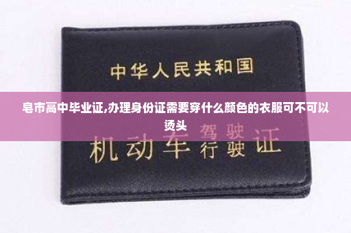 皂市高中毕业证,办理身份证需要穿什么颜色的衣服可不可以烫头