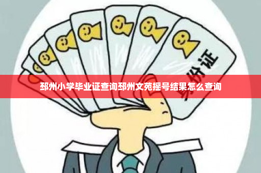 邳州小学毕业证查询邳州文苑摇号结果怎么查询