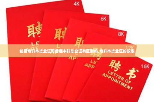 统招专升本毕业证和普通本科毕业证有区别吗,专升本毕业证的效率