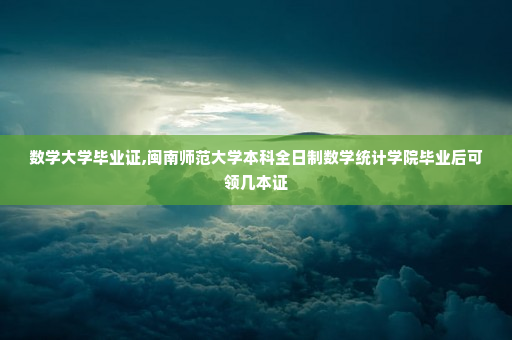 数学大学毕业证,闽南师范大学本科全日制数学统计学院毕业后可领几本证
