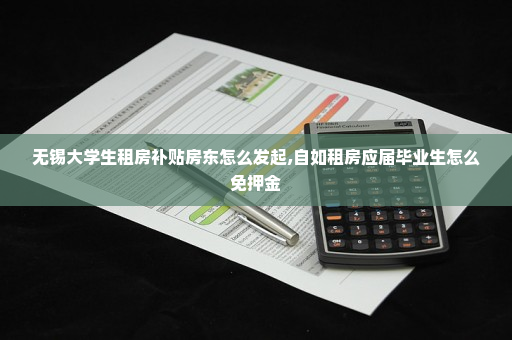 无锡大学生租房补贴房东怎么发起,自如租房应届毕业生怎么免押金