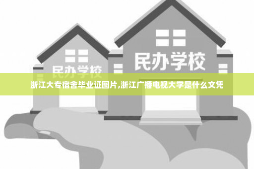 浙江大专宿舍毕业证图片,浙江广播电视大学是什么文凭