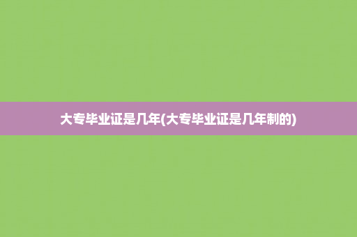 大专毕业证是几年(大专毕业证是几年制的)