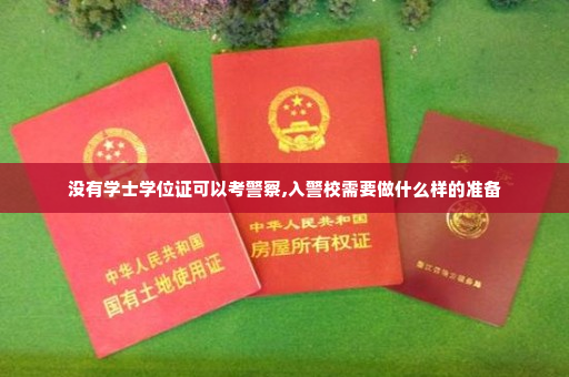 没有学士学位证可以考警察,入警校需要做什么样的准备