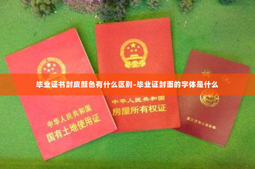 毕业证书封皮颜色有什么区别-毕业证封面的字体是什么