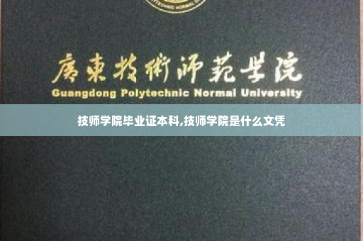 技师学院毕业证本科,技师学院是什么文凭