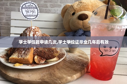 学士学位能申请几次,学士学位证毕业几年后有效