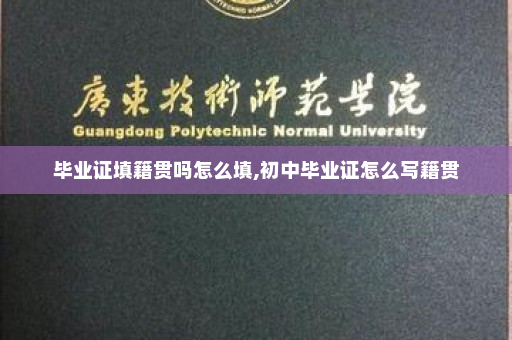 毕业证填籍贯吗怎么填,初中毕业证怎么写籍贯