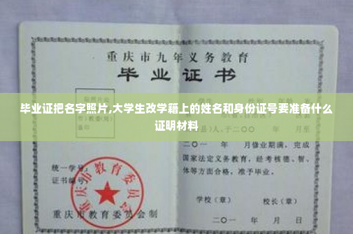 毕业证把名字照片,大学生改学籍上的姓名和身份证号要准备什么证明材料