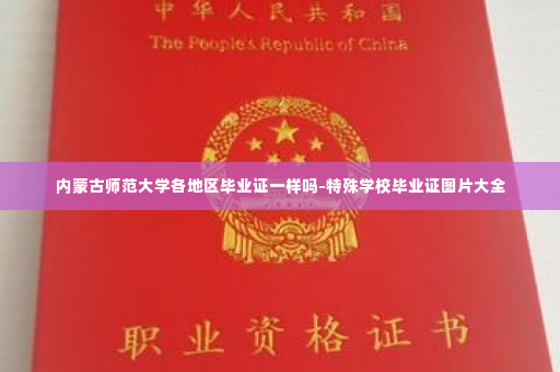 内蒙古师范大学各地区毕业证一样吗-特殊学校毕业证图片大全
