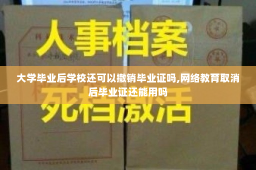 大学毕业后学校还可以撤销毕业证吗,网络教育取消后毕业证还能用吗