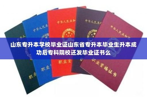 山东专升本学校毕业证山东省专升本毕业生升本成功后专科院校还发毕业证书么